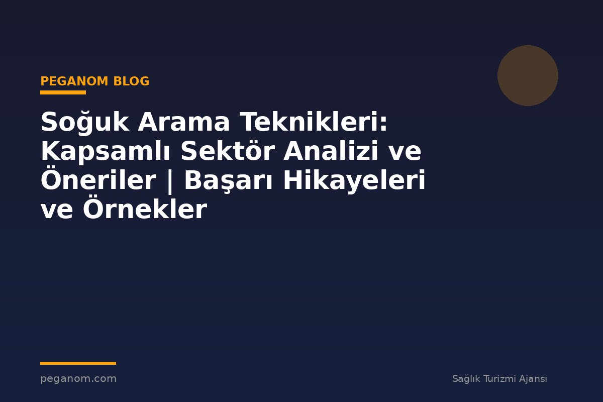 Soğuk Arama Teknikleri: Kapsamlı Sektör Analizi ve Öneriler | Başarı Hikayeleri ve Örnekler