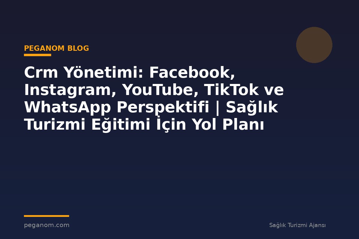 Crm Yönetimi: Facebook, Instagram, YouTube, TikTok ve WhatsApp Perspektifi | Sağlık Turizmi Eğitimi İçin Yol Planı