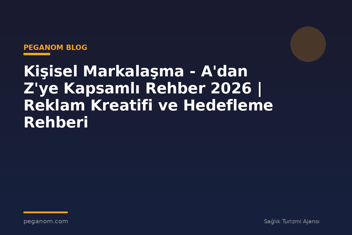 Kişisel Markalaşma - A'dan Z'ye Kapsamlı Rehber 2026 | Reklam Kreatifi ve Hedefleme Rehberi