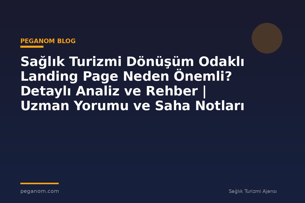 Sağlık Turizmi Dönüşüm Odaklı Landing Page Neden Önemli? Detaylı Analiz ve Rehber | Uzman Yorumu ve Saha Notları