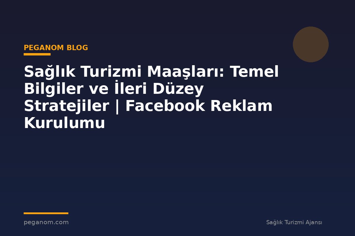 Sağlık Turizmi Maaşları: Temel Bilgiler ve İleri Düzey Stratejiler | Facebook Reklam Kurulumu