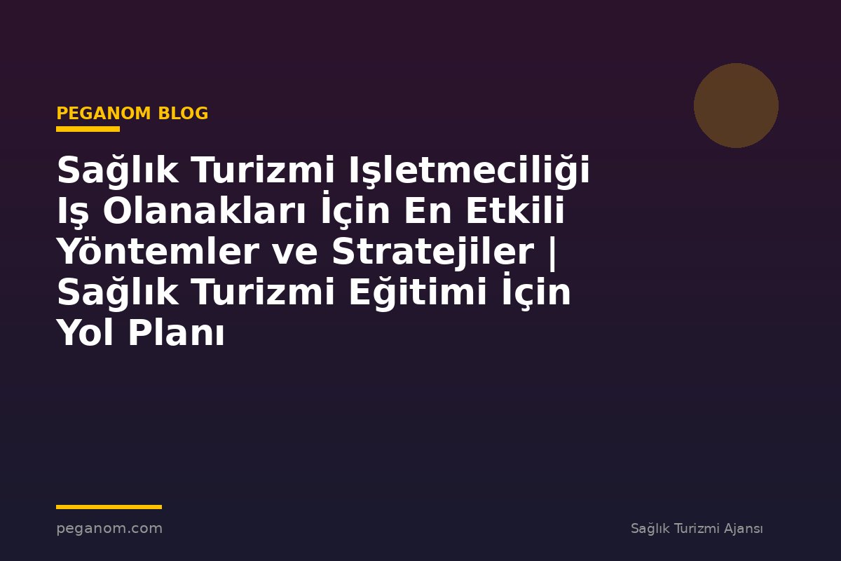 Sağlık Turizmi Işletmeciliği Iş Olanakları İçin En Etkili Yöntemler ve Stratejiler | Sağlık Turizmi Eğitimi İçin Yol Planı