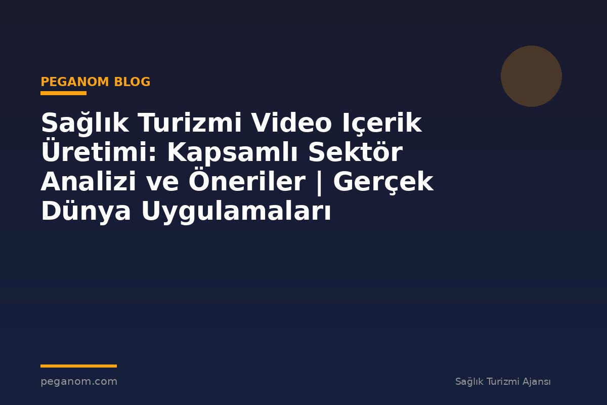 Sağlık Turizmi Video Içerik Üretimi: Kapsamlı Sektör Analizi ve Öneriler | Gerçek Dünya Uygulamaları