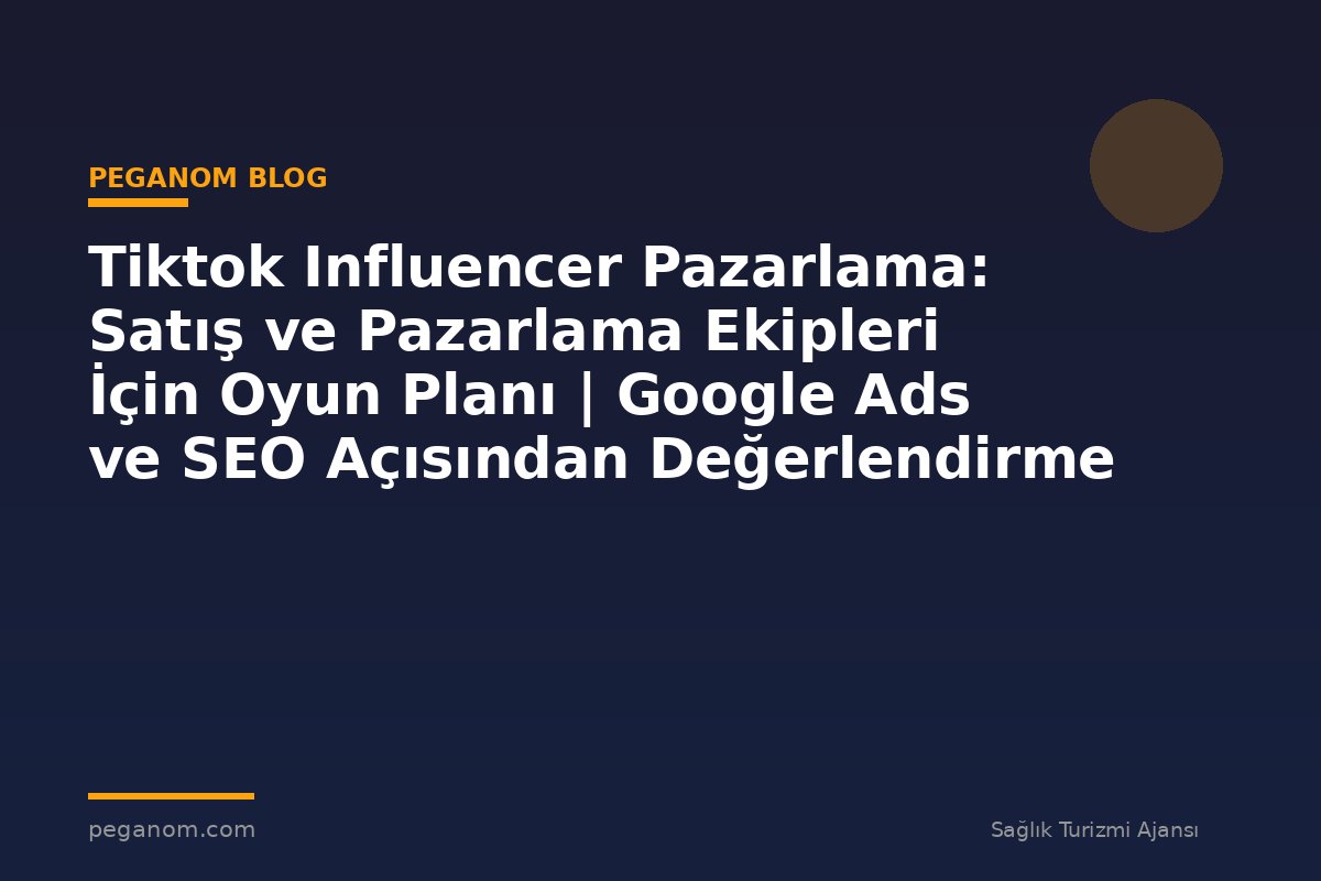 Tiktok Influencer Pazarlama: Satış ve Pazarlama Ekipleri İçin Oyun Planı | Google Ads ve SEO Açısından Değerlendirme