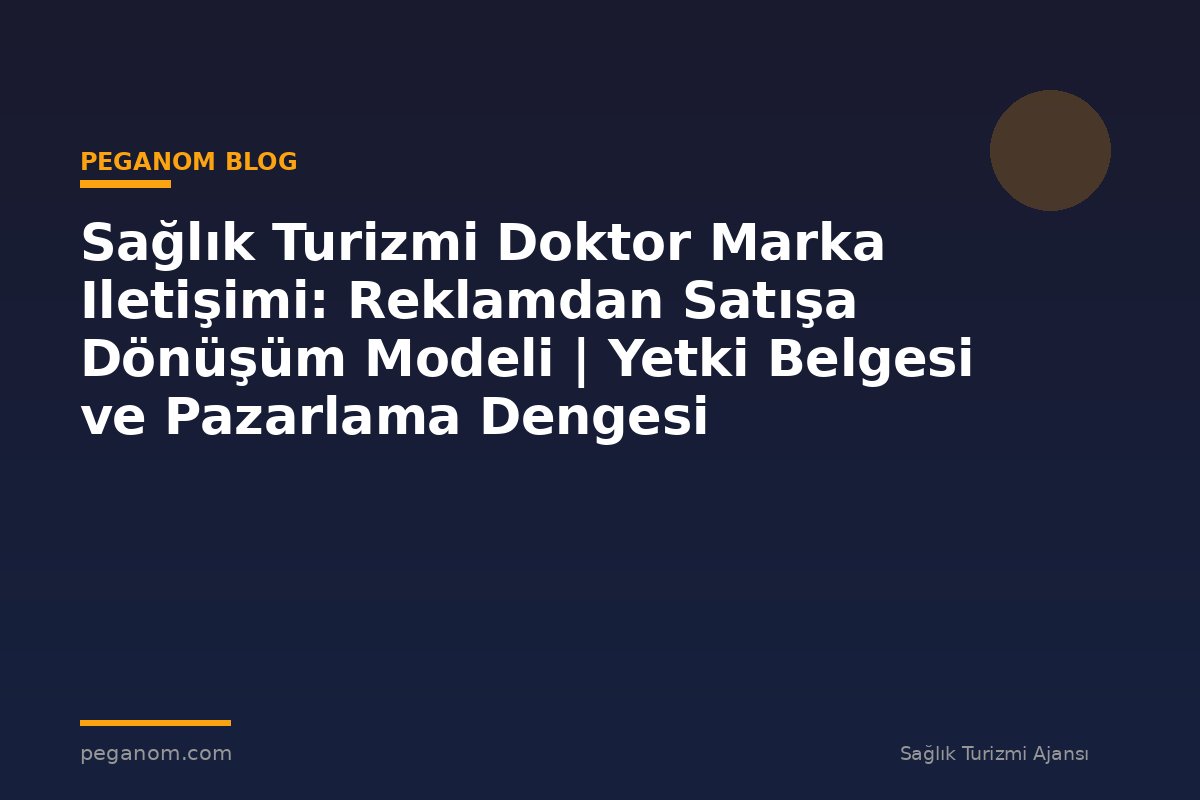 Sağlık Turizmi Doktor Marka Iletişimi: Reklamdan Satışa Dönüşüm Modeli | Yetki Belgesi ve Pazarlama Dengesi
