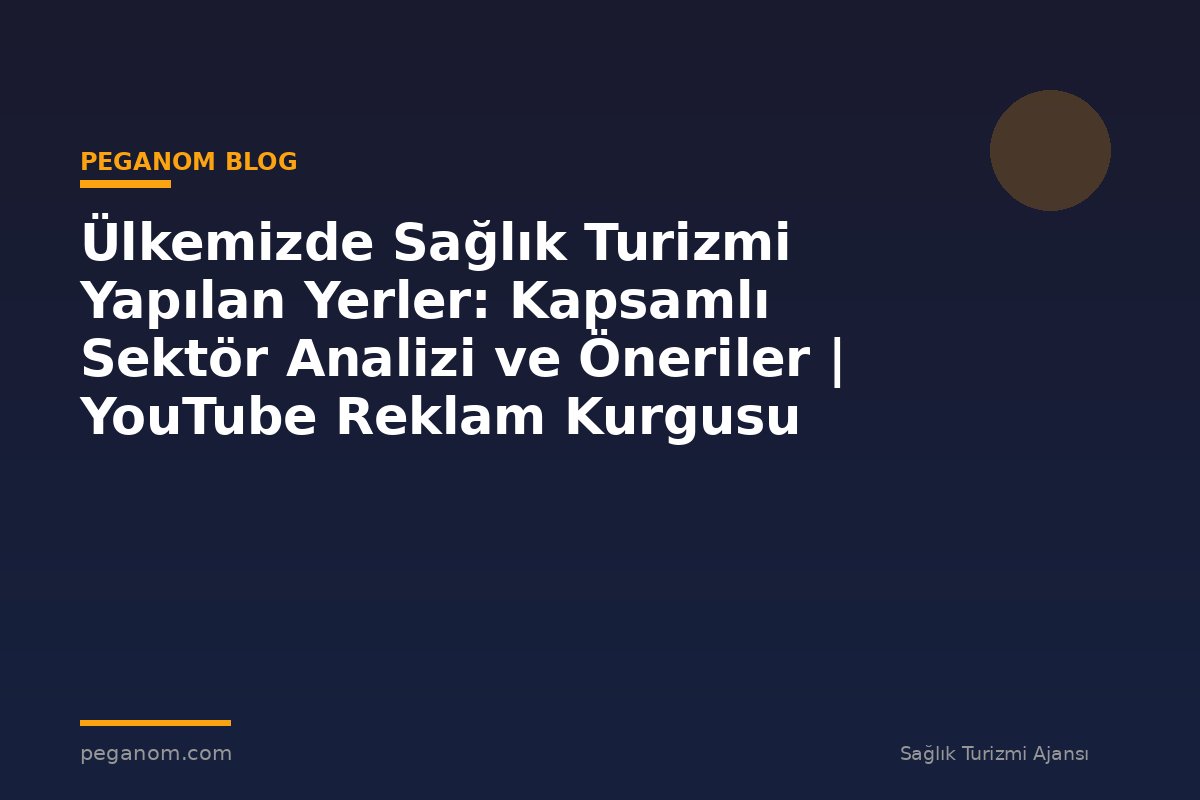Ülkemizde Sağlık Turizmi Yapılan Yerler: Kapsamlı Sektör Analizi ve Öneriler | YouTube Reklam Kurgusu