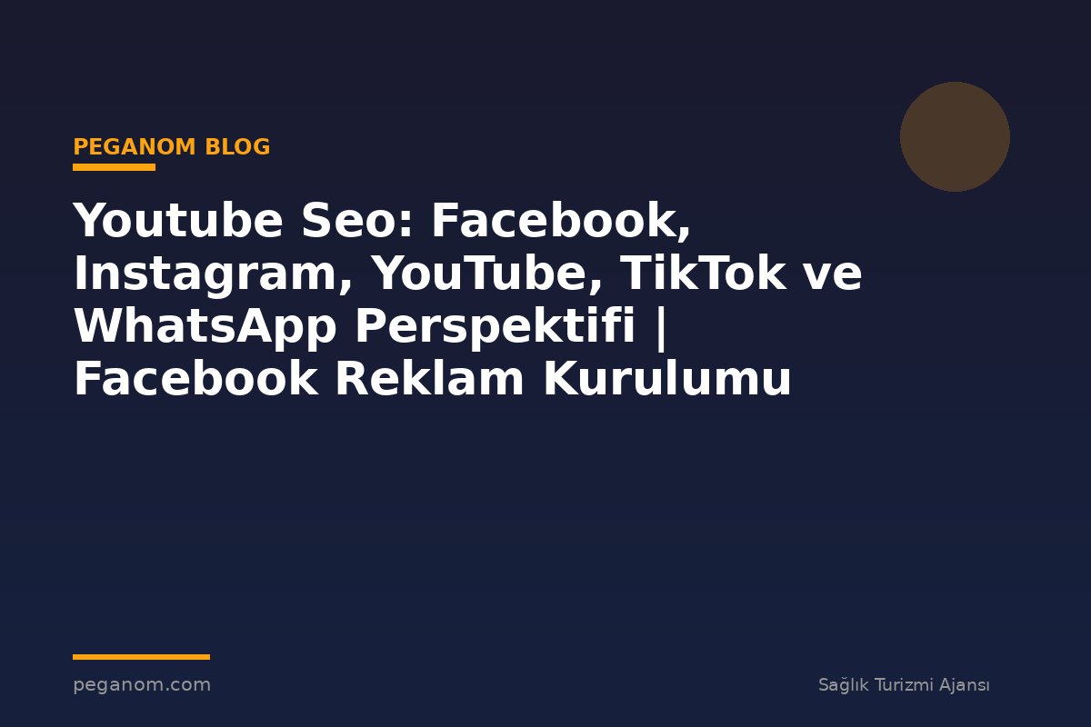 Youtube Seo: Facebook, Instagram, YouTube, TikTok ve WhatsApp Perspektifi | Facebook Reklam Kurulumu