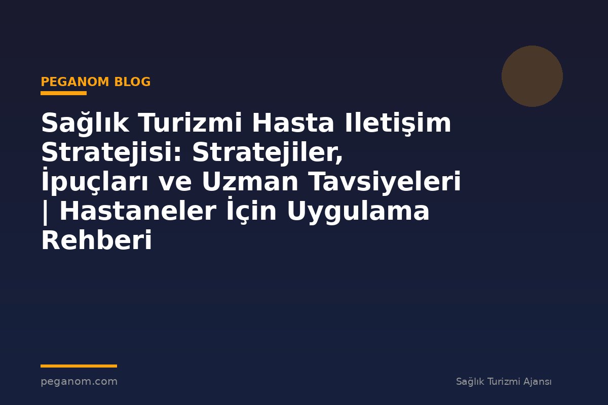 Sağlık Turizmi Hasta Iletişim Stratejisi: Stratejiler, İpuçları ve Uzman Tavsiyeleri | Hastaneler İçin Uygulama Rehberi