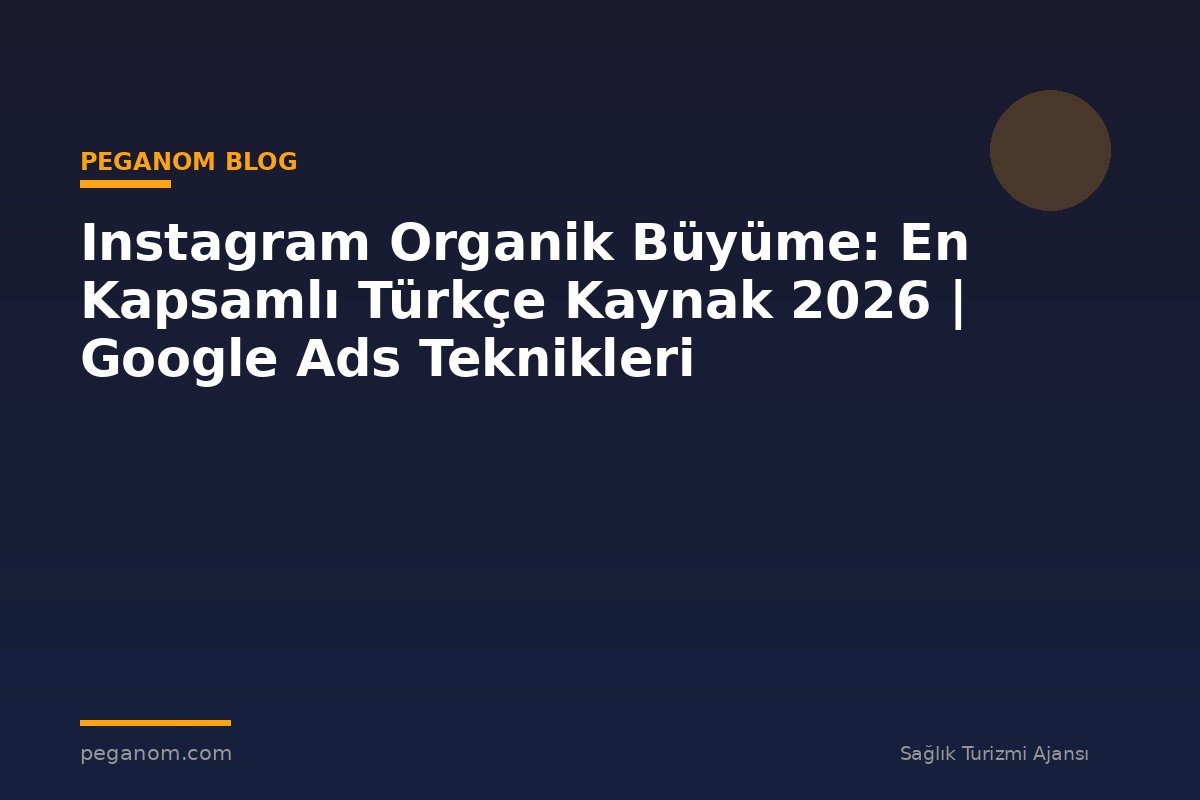 Instagram Organik Büyüme: En Kapsamlı Türkçe Kaynak 2026 | Google Ads Teknikleri