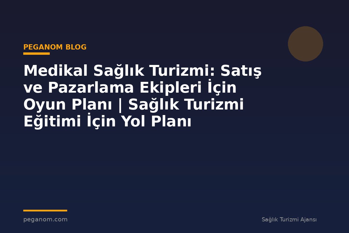 Medikal Sağlık Turizmi: Satış ve Pazarlama Ekipleri İçin Oyun Planı | Sağlık Turizmi Eğitimi İçin Yol Planı