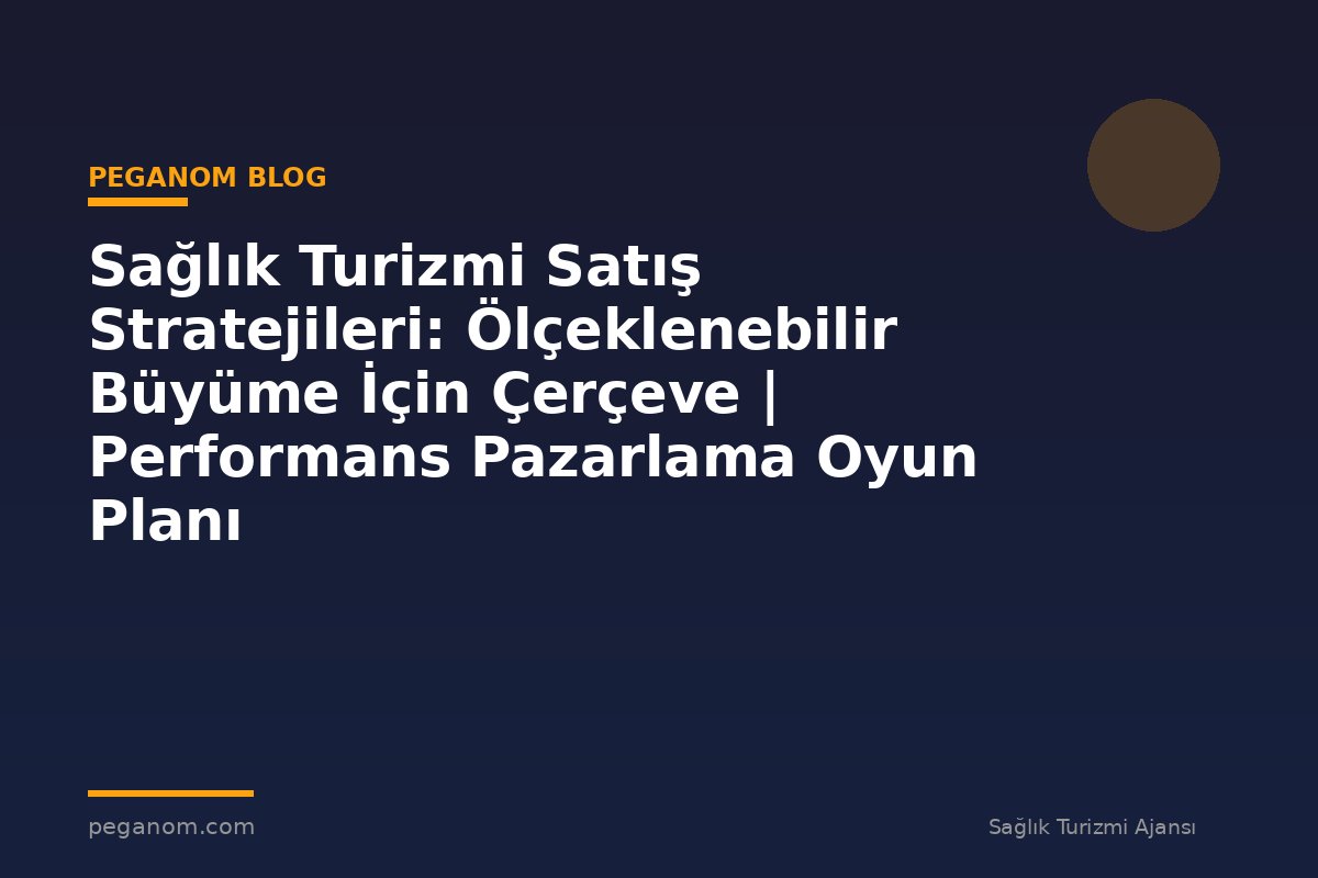 Sağlık Turizmi Satış Stratejileri: Ölçeklenebilir Büyüme İçin Çerçeve | Performans Pazarlama Oyun Planı
