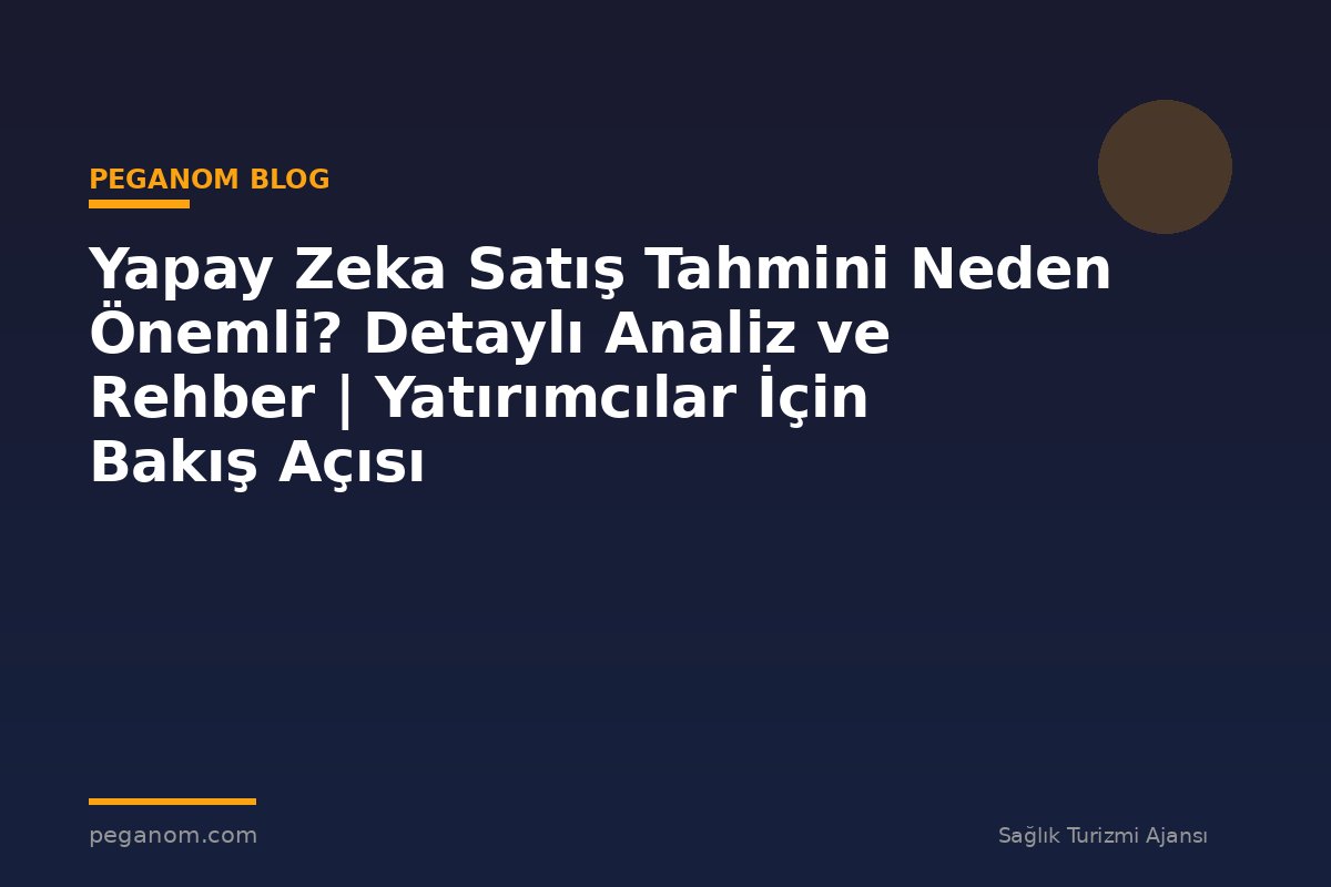 Yapay Zeka Satış Tahmini Neden Önemli? Detaylı Analiz ve Rehber | Yatırımcılar İçin Bakış Açısı
