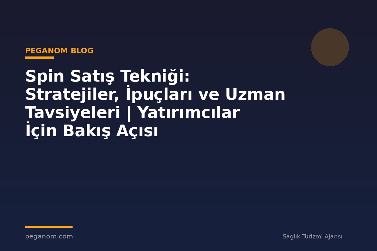 Spin Satış Tekniği: Stratejiler, İpuçları ve Uzman Tavsiyeleri | Yatırımcılar İçin Bakış Açısı