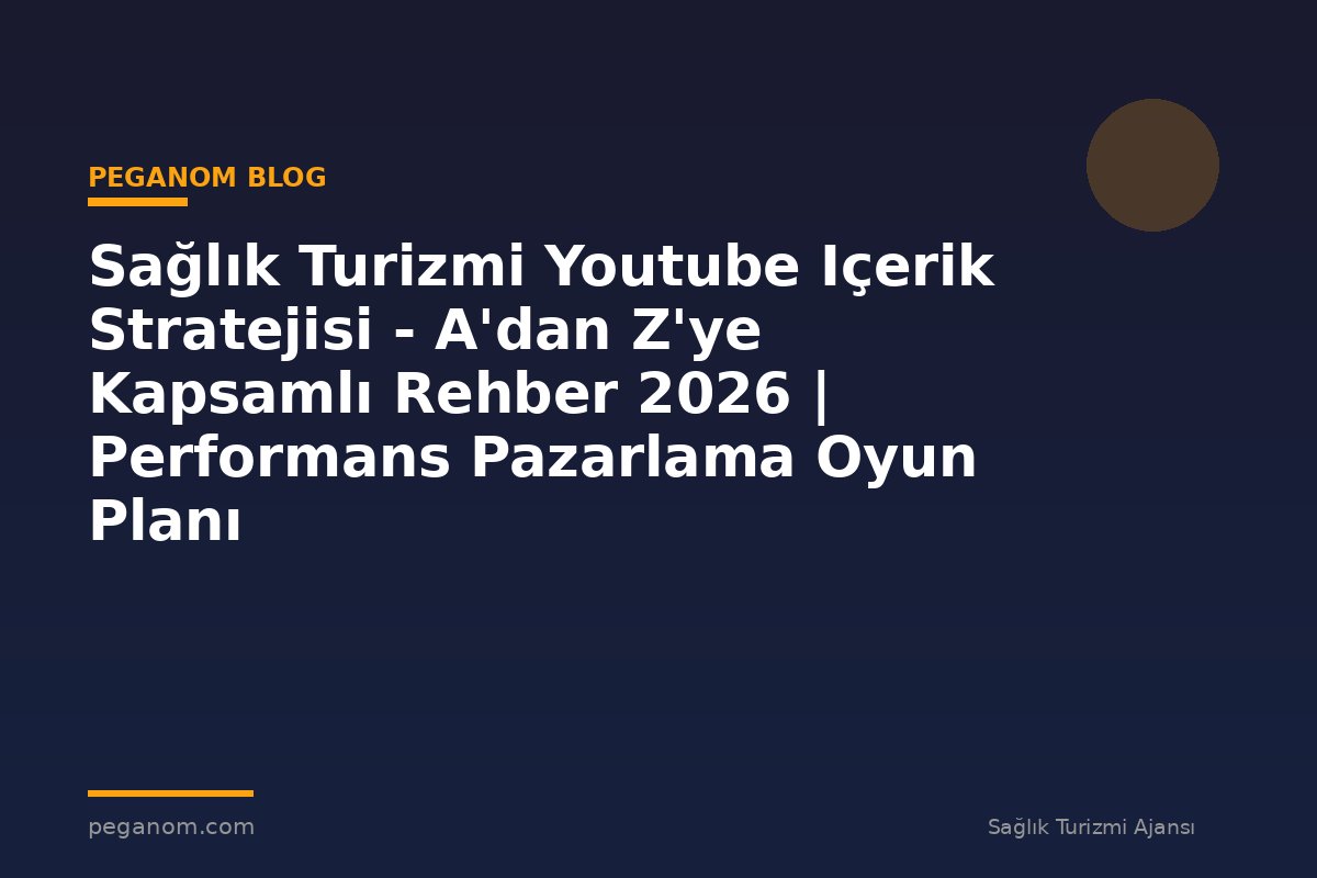 Sağlık Turizmi Youtube Içerik Stratejisi - A'dan Z'ye Kapsamlı Rehber 2026 | Performans Pazarlama Oyun Planı