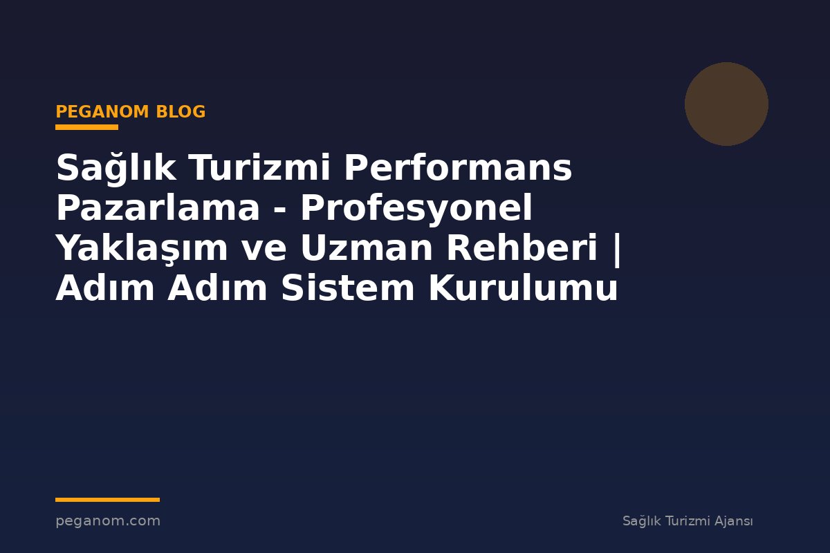 Sağlık Turizmi Performans Pazarlama - Profesyonel Yaklaşım ve Uzman Rehberi | Adım Adım Sistem Kurulumu
