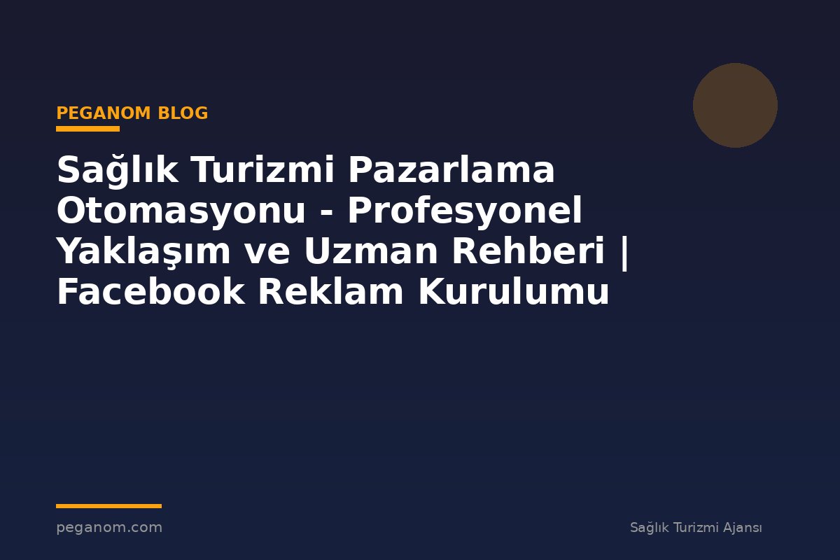 Sağlık Turizmi Pazarlama Otomasyonu - Profesyonel Yaklaşım ve Uzman Rehberi | Facebook Reklam Kurulumu
