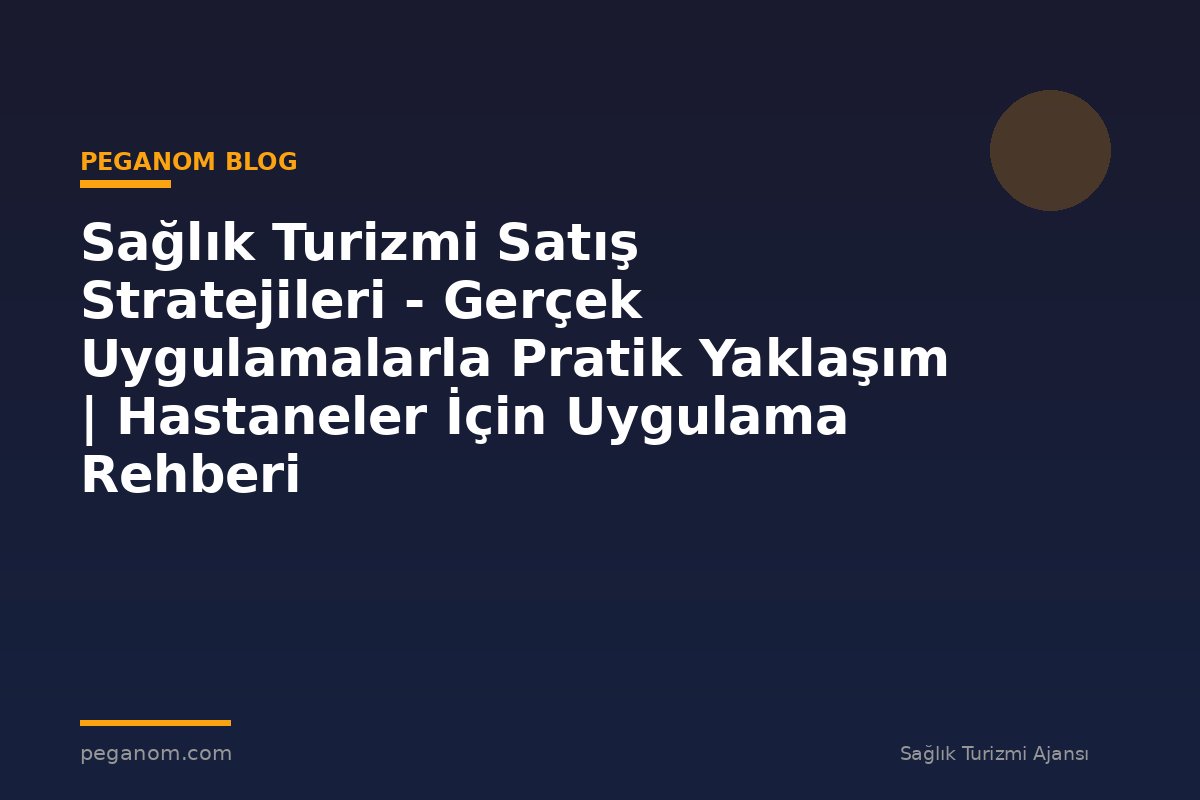 Sağlık Turizmi Satış Stratejileri - Gerçek Uygulamalarla Pratik Yaklaşım | Hastaneler İçin Uygulama Rehberi