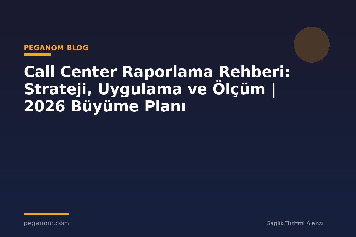 Call Center Raporlama Rehberi: Strateji, Uygulama ve Ölçüm | 2026 Büyüme Planı