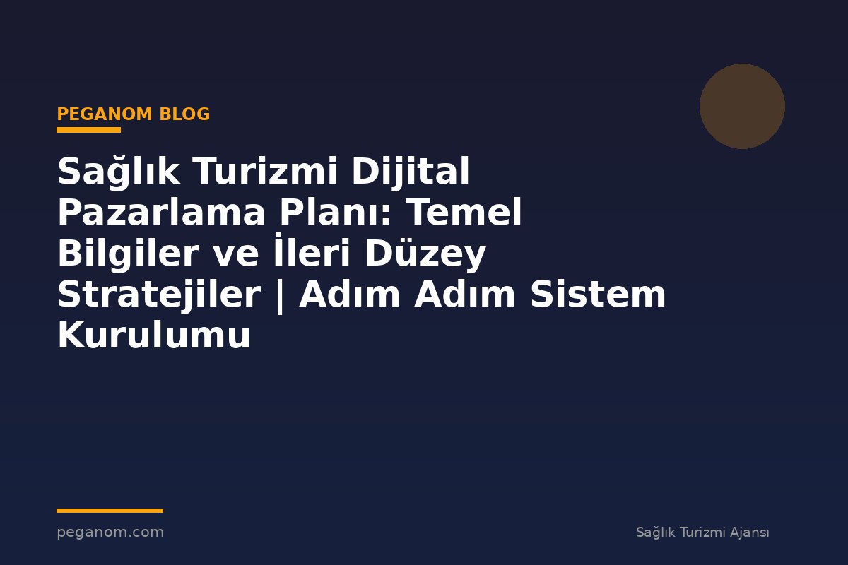 Sağlık Turizmi Dijital Pazarlama Planı: Temel Bilgiler ve İleri Düzey Stratejiler | Adım Adım Sistem Kurulumu