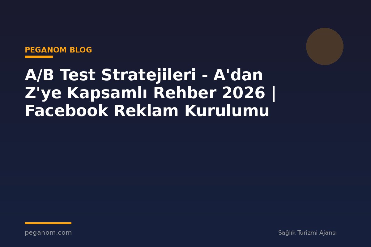 A/B Test Stratejileri - A'dan Z'ye Kapsamlı Rehber 2026 | Facebook Reklam Kurulumu