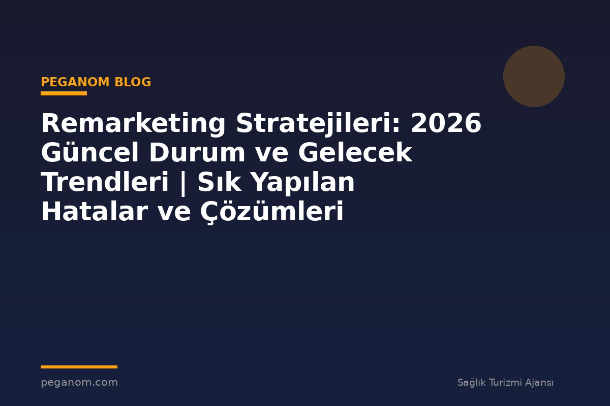 Remarketing Stratejileri: 2026 Güncel Durum ve Gelecek Trendleri | Sık Yapılan Hatalar ve Çözümleri