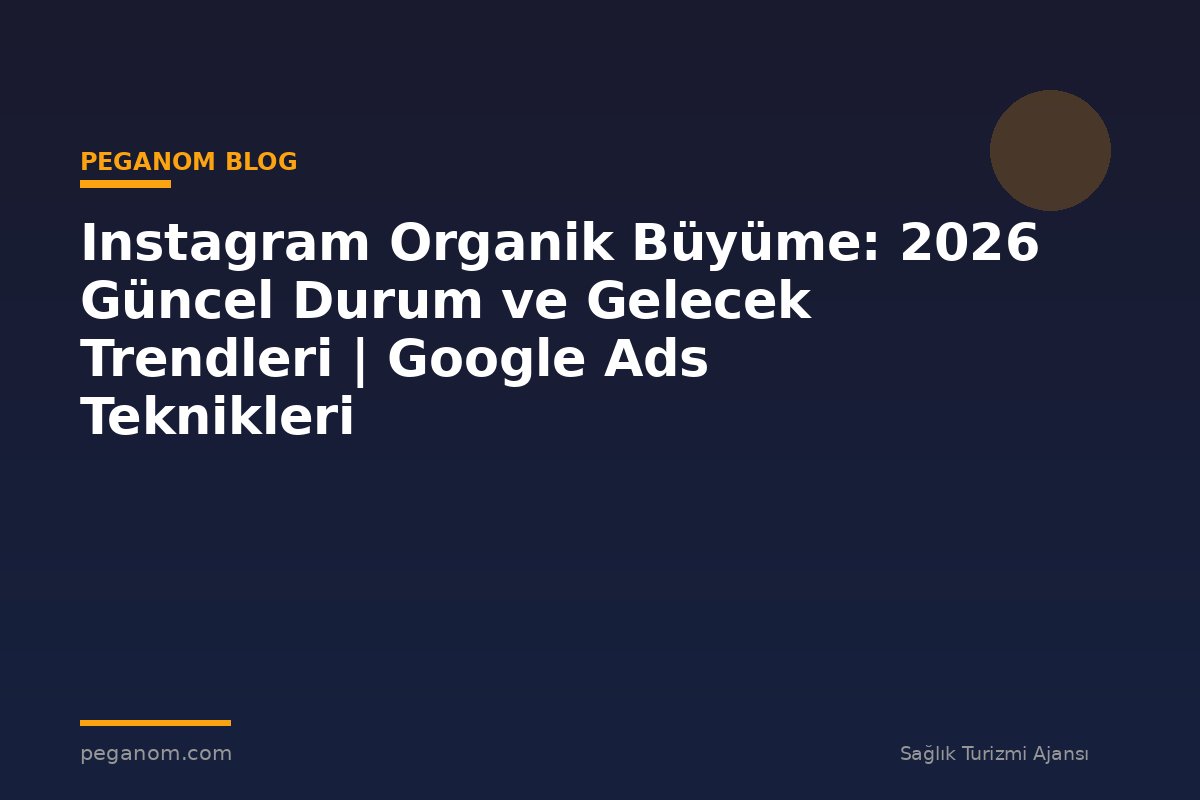Instagram Organik Büyüme: 2026 Güncel Durum ve Gelecek Trendleri | Google Ads Teknikleri