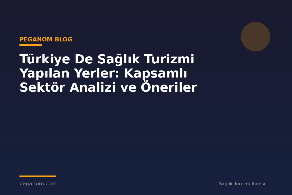 Türkiye De Sağlık Turizmi Yapılan Yerler: Kapsamlı Sektör Analizi ve Öneriler