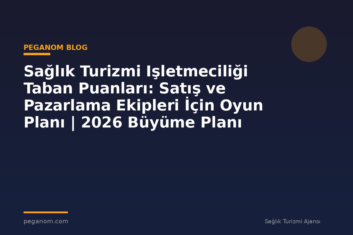 Sağlık Turizmi Işletmeciliği Taban Puanları: Satış ve Pazarlama Ekipleri İçin Oyun Planı | 2026 Büyüme Planı