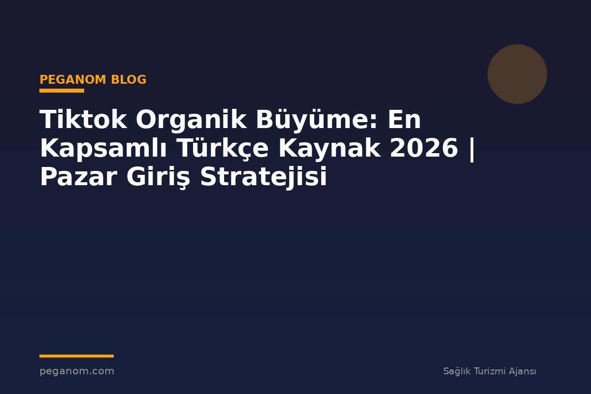 Tiktok Organik Büyüme: En Kapsamlı Türkçe Kaynak 2026 | Pazar Giriş Stratejisi
