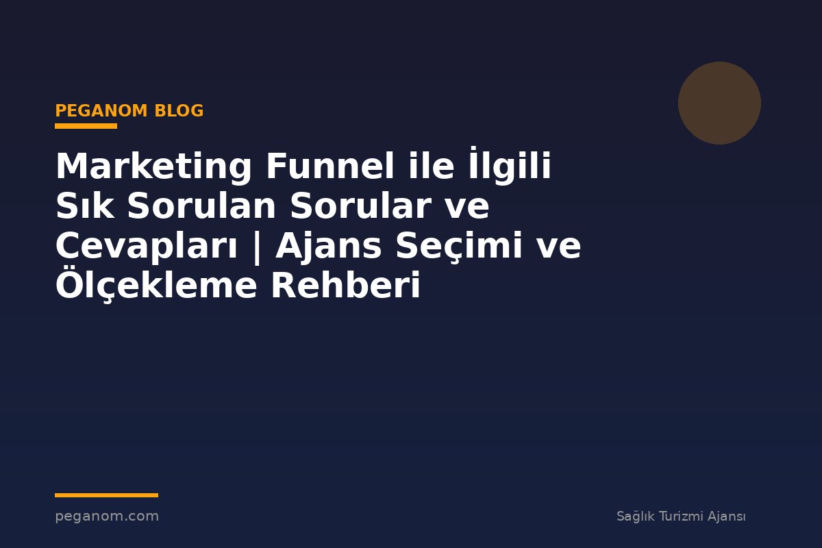 Marketing Funnel ile İlgili Sık Sorulan Sorular ve Cevapları | Ajans Seçimi ve Ölçekleme Rehberi