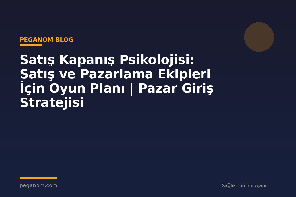 Satış Kapanış Psikolojisi: Satış ve Pazarlama Ekipleri İçin Oyun Planı | Pazar Giriş Stratejisi