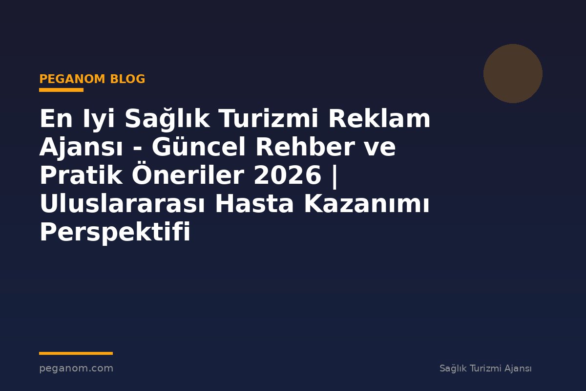 En Iyi Sağlık Turizmi Reklam Ajansı - Güncel Rehber ve Pratik Öneriler 2026 | Uluslararası Hasta Kazanımı Perspektifi