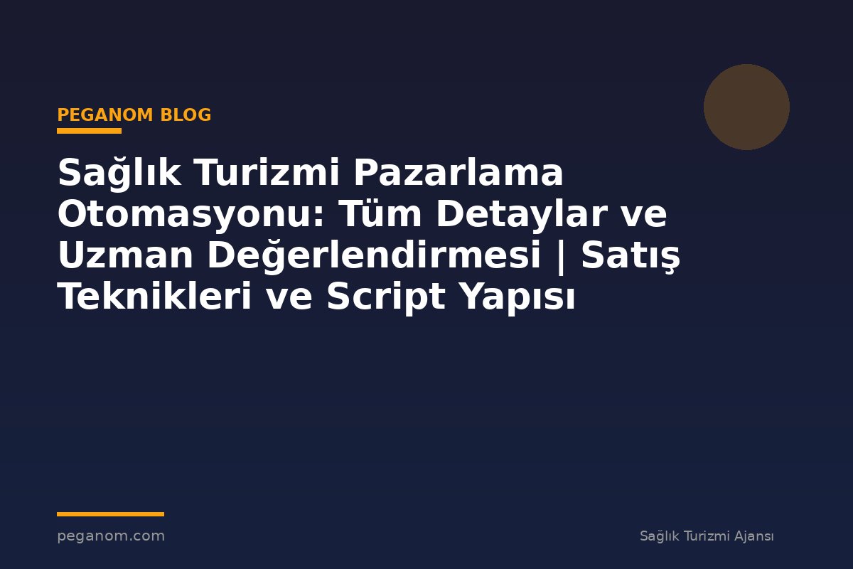 Sağlık Turizmi Pazarlama Otomasyonu: Tüm Detaylar ve Uzman Değerlendirmesi | Satış Teknikleri ve Script Yapısı