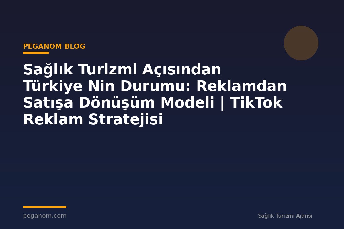 Sağlık Turizmi Açısından Türkiye Nin Durumu: Reklamdan Satışa Dönüşüm Modeli | TikTok Reklam Stratejisi