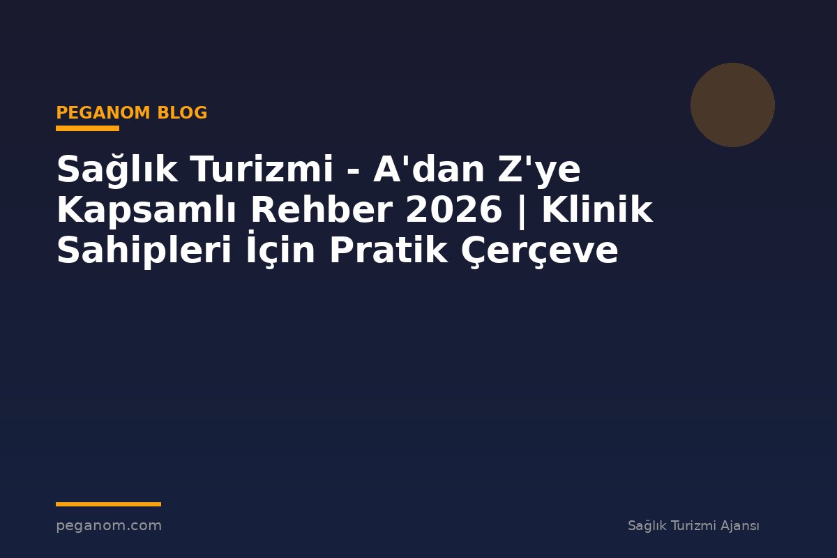 Sağlık Turizmi - A'dan Z'ye Kapsamlı Rehber 2026 | Klinik Sahipleri İçin Pratik Çerçeve