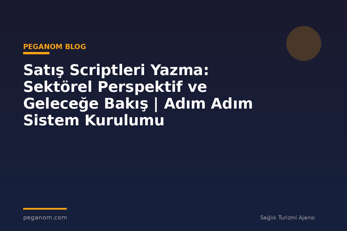 Satış Scriptleri Yazma: Sektörel Perspektif ve Geleceğe Bakış | Adım Adım Sistem Kurulumu