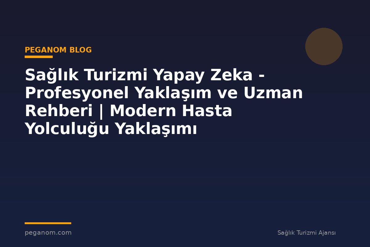 Sağlık Turizmi Yapay Zeka - Profesyonel Yaklaşım ve Uzman Rehberi | Modern Hasta Yolculuğu Yaklaşımı