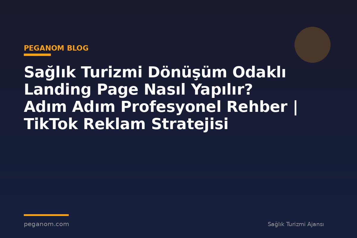 Sağlık Turizmi Dönüşüm Odaklı Landing Page Nasıl Yapılır? Adım Adım Profesyonel Rehber | TikTok Reklam Stratejisi