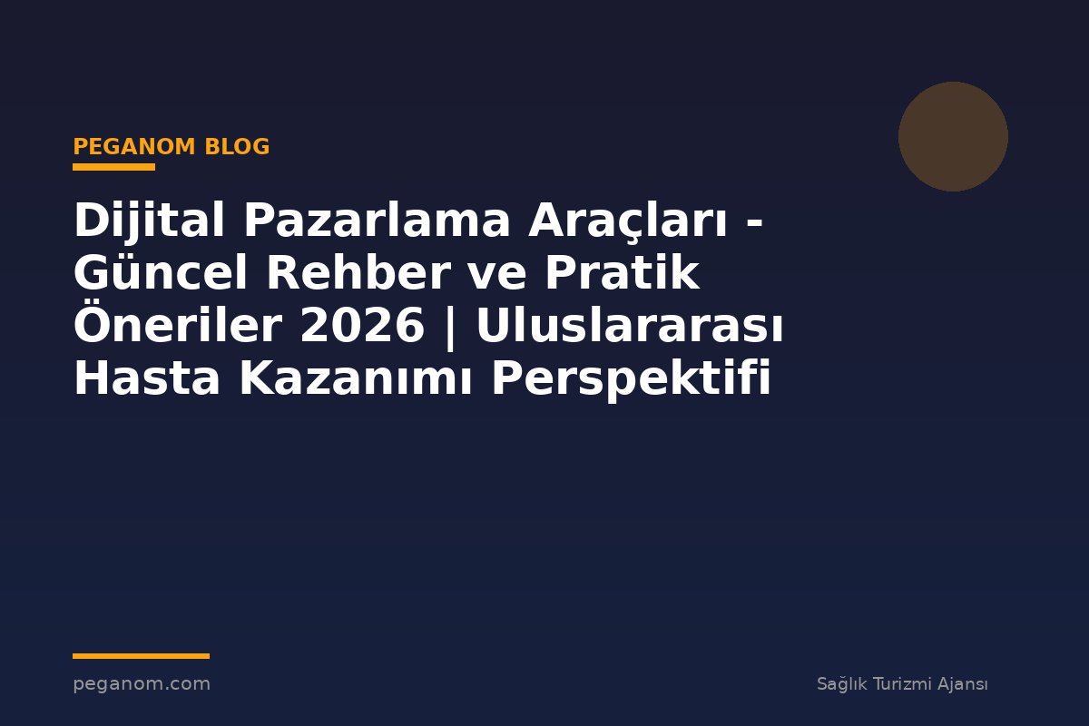 Dijital Pazarlama Araçları - Güncel Rehber ve Pratik Öneriler 2026 | Uluslararası Hasta Kazanımı Perspektifi