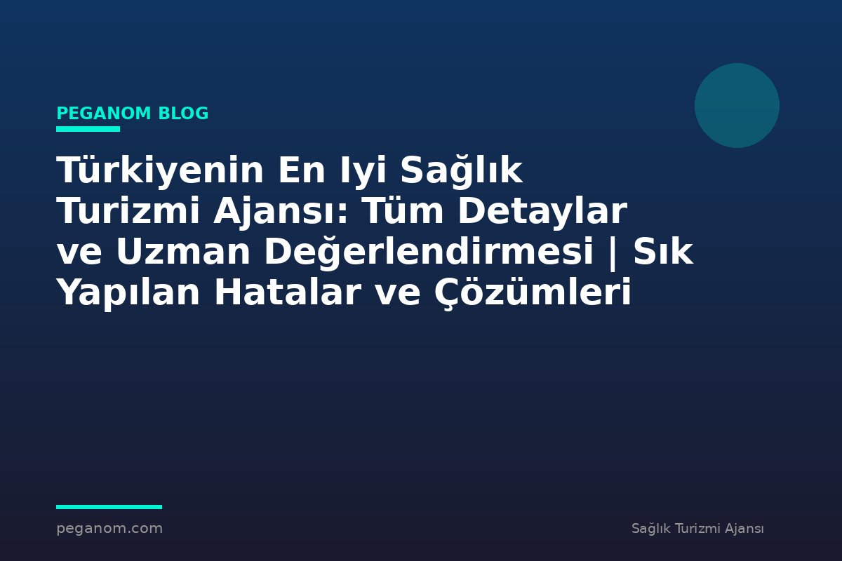 Türkiyenin En Iyi Sağlık Turizmi Ajansı: Tüm Detaylar ve Uzman Değerlendirmesi | Sık Yapılan Hatalar ve Çözümleri