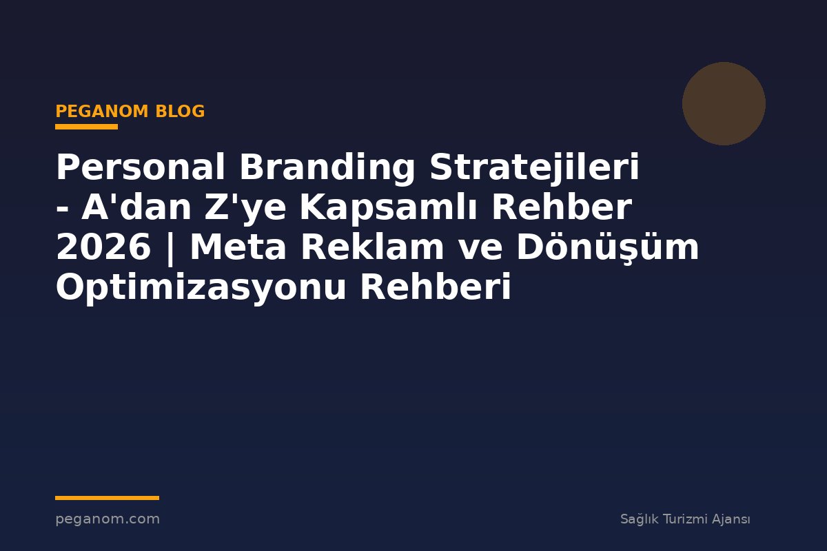 Personal Branding Stratejileri - A'dan Z'ye Kapsamlı Rehber 2026 | Meta Reklam ve Dönüşüm Optimizasyonu Rehberi