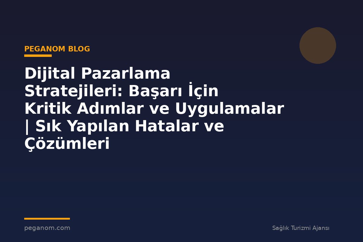 Dijital Pazarlama Stratejileri: Başarı İçin Kritik Adımlar ve Uygulamalar | Sık Yapılan Hatalar ve Çözümleri