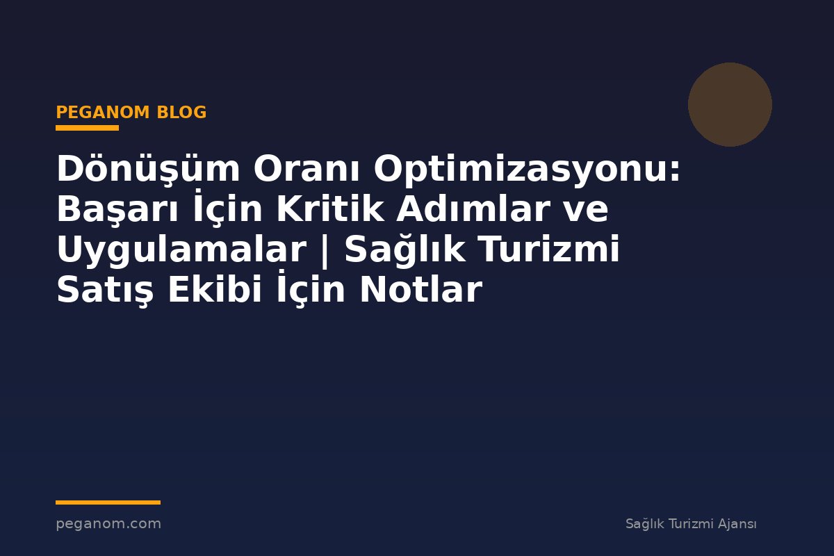 Dönüşüm Oranı Optimizasyonu: Başarı İçin Kritik Adımlar ve Uygulamalar | Sağlık Turizmi Satış Ekibi İçin Notlar