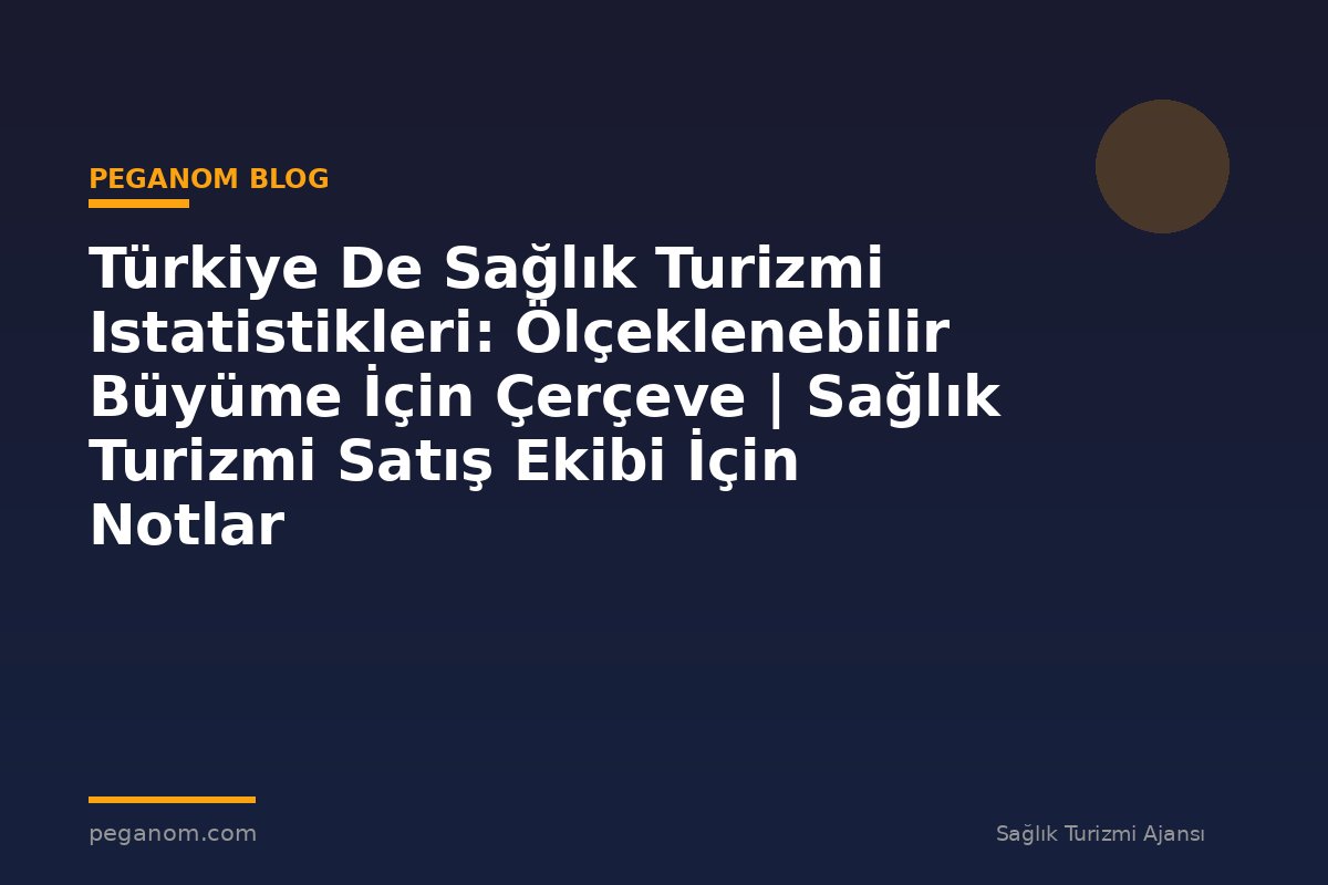 Türkiye De Sağlık Turizmi Istatistikleri: Ölçeklenebilir Büyüme İçin Çerçeve | Sağlık Turizmi Satış Ekibi İçin Notlar