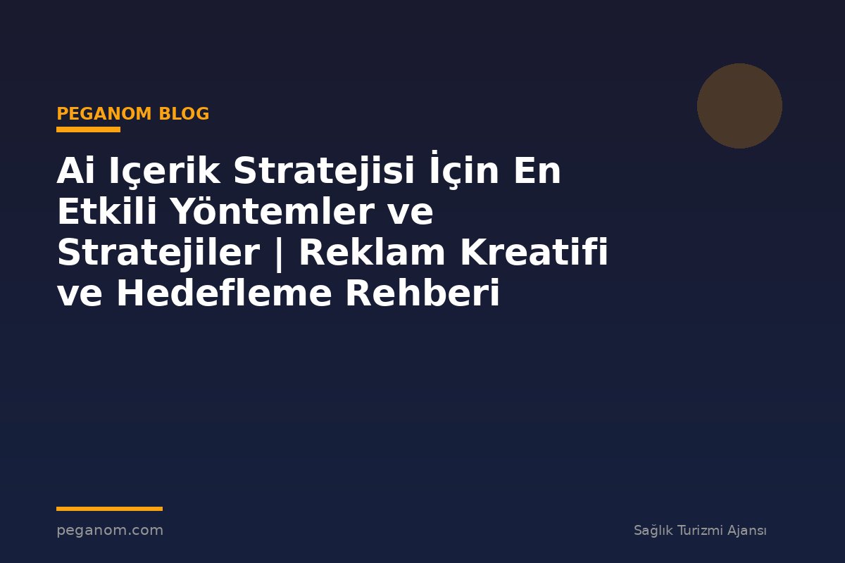 Ai Içerik Stratejisi İçin En Etkili Yöntemler ve Stratejiler | Reklam Kreatifi ve Hedefleme Rehberi