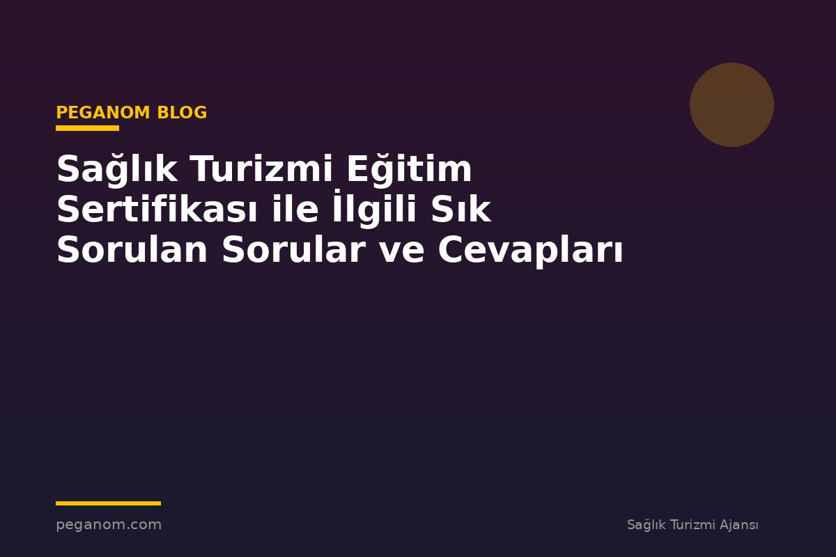 Sağlık Turizmi Eğitim Sertifikası ile İlgili Sık Sorulan Sorular ve Cevapları