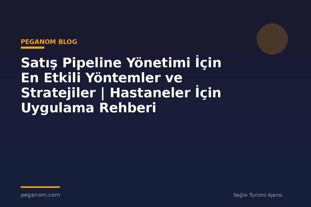 Satış Pipeline Yönetimi İçin En Etkili Yöntemler ve Stratejiler | Hastaneler İçin Uygulama Rehberi