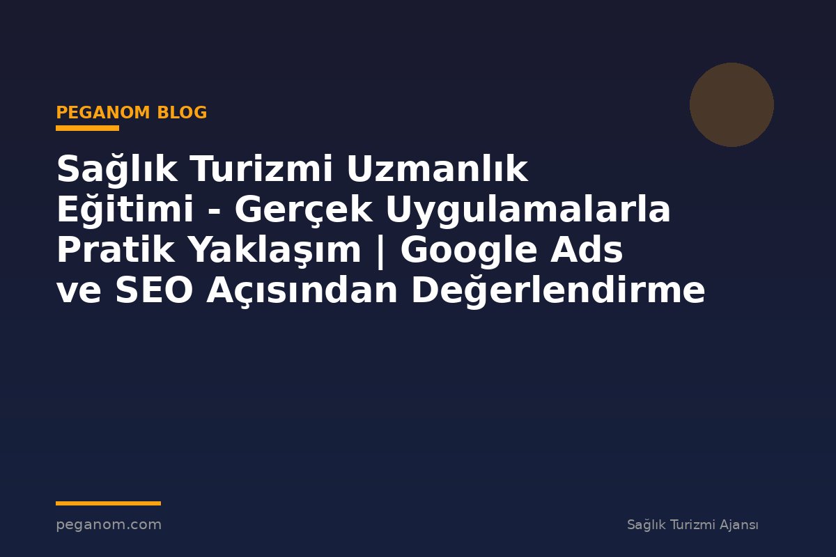 Sağlık Turizmi Uzmanlık Eğitimi - Gerçek Uygulamalarla Pratik Yaklaşım | Google Ads ve SEO Açısından Değerlendirme
