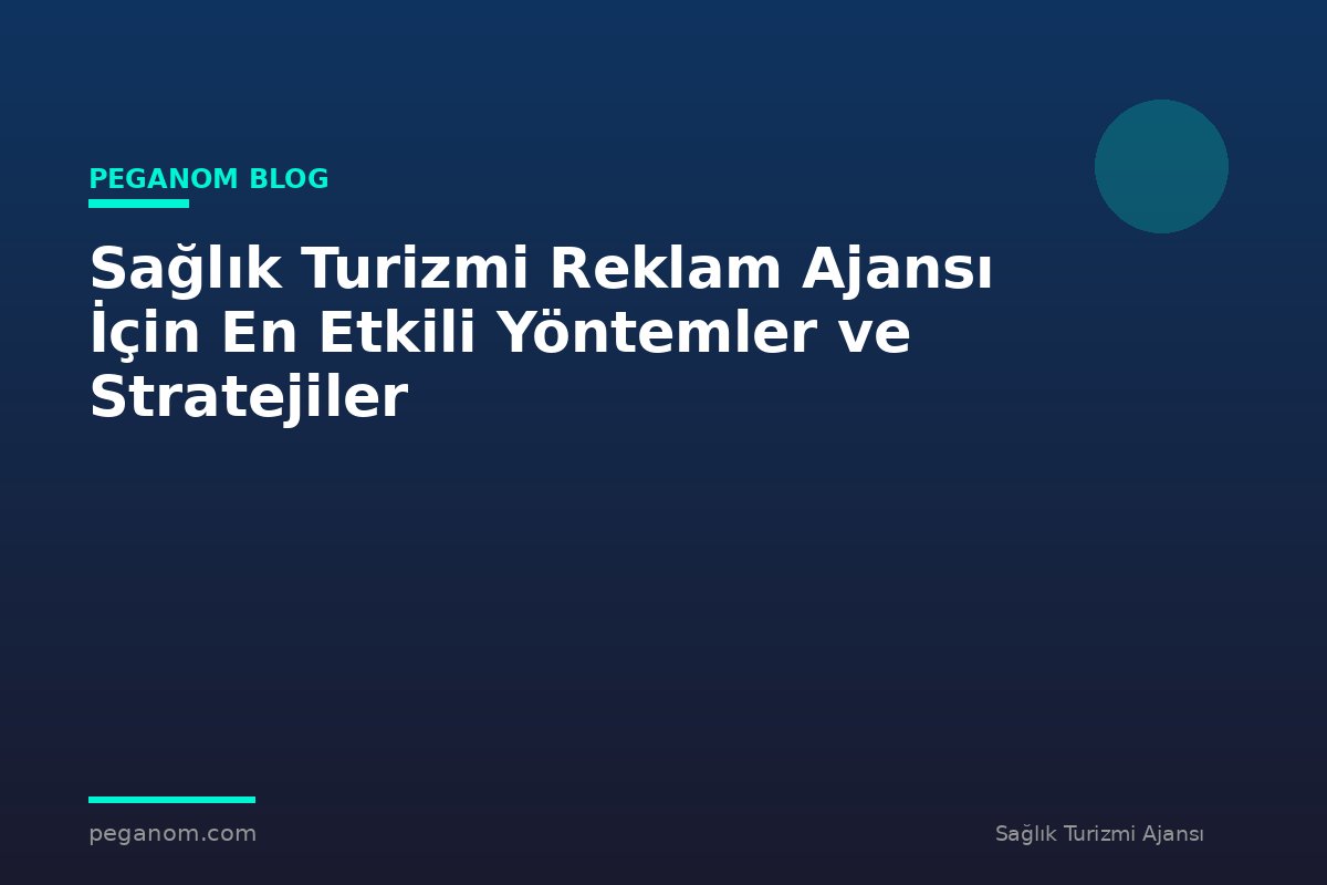 Sağlık Turizmi Reklam Ajansı İçin En Etkili Yöntemler ve Stratejiler
