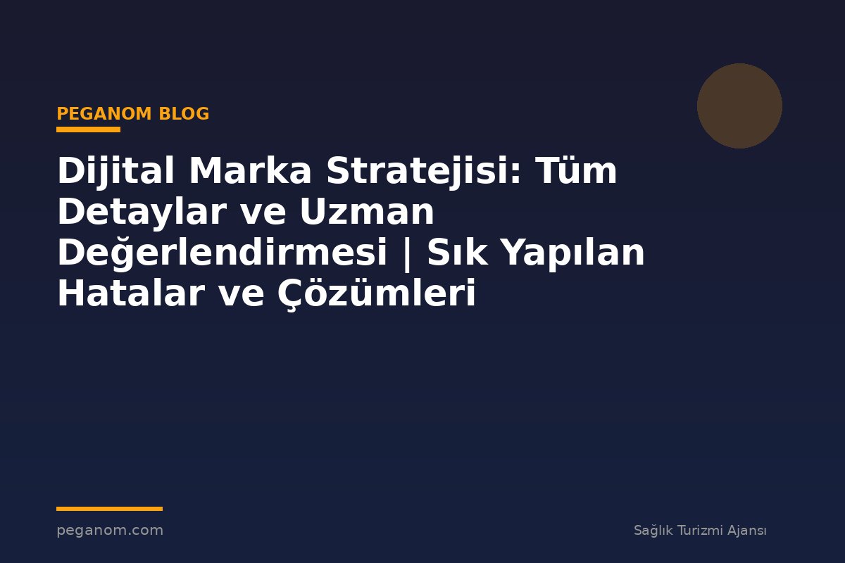 Dijital Marka Stratejisi: Tüm Detaylar ve Uzman Değerlendirmesi | Sık Yapılan Hatalar ve Çözümleri